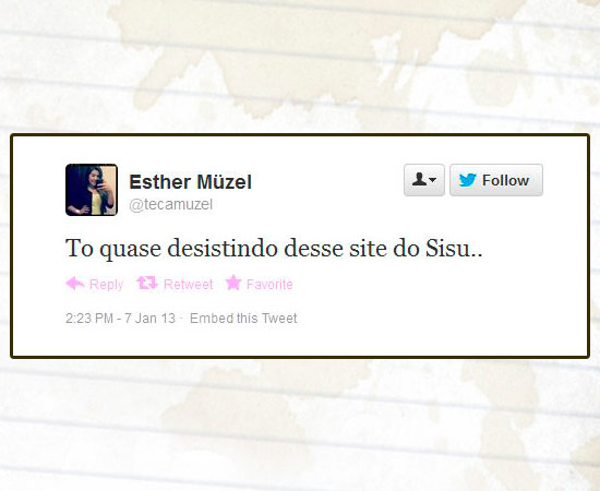 Muitos usuários do Twitter usaram a rede social para comentar o processo de inscrição no Sisu, programa do Ministério da Educação (MEC) que seleciona estudantes para as universidades federais. Mais de 620 mil candidatos se inscreveram até as 16h desta segunda-feira (7). Enquanto alguns reclamavam de falhas, outros contavam que haviam conseguido efetuar o processo normalmente. As primeiras notas de cortes de cada curso e a classificação parcial estarão disponíveis no sistema a partir das 2h da madrugada de terça-feira. Muitos usuários do Twitter usaram a rede social para comentar o processo de inscrição no Sisu, programa do Ministério da Educação (MEC) que seleciona estudantes para as universidades federais. Mais de 620 mil candidatos se inscreveram até as 16h desta segunda-feira (7). Enquanto alguns reclamavam de falhas, outros contavam que haviam conseguido efetuar o processo normalmente. As primeiras notas de cortes de cada curso e a classificação parcial estarão disponíveis no sistema a partir das 2h da madrugada de terça-feira.